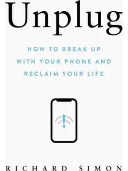 Unplug. How to Break Up with Your Phone and Reclaim Your Life, Hardback/Richard Simon