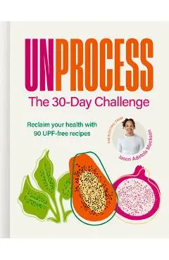 Unprocess: The 30-Day Challenge: Reclaim Your Health with 90 Upf-Free Recipes - Jason Adetola Mackson