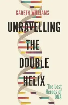Unravelling the Double Helix. The Lost Heroes of DNA, Paperback/Gareth Williams