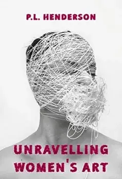 Unravelling Women's Art. Creators, Rebels, & Innovators in Textile Arts, Paperback/P L Henderson