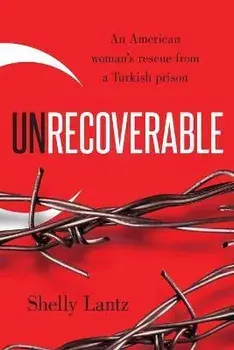 Unrecoverable: An American woman's rescue from a Turkish prison, Paperback/Shelly Lantz