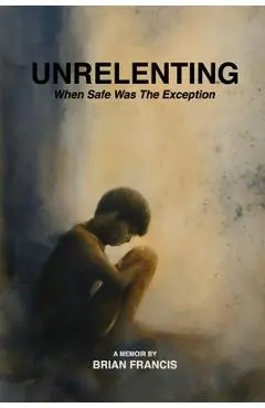 Unrelenting: When Safe was the Exception - Brian Francis