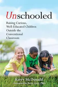 Unschooled: Raising Curious, Well-Educated Children Outside the Conventional Classroom, Paperback/Kerry McDonald