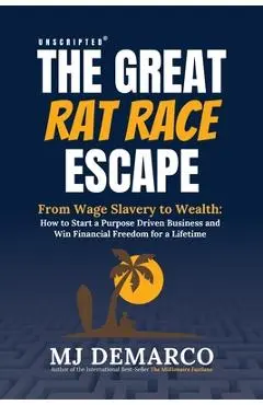 Unscripted - The Great Rat-Race Escape: From Wage Slavery to Wealth: How to Start a Purpose Driven Business and Win Financial Freedom for a Lifetime - M. J. Demarco