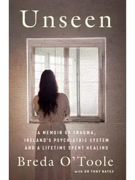 Unseen. A Memoir of Trauma, Ireland’s Psychiatric System and a Lifetime spent Healing, Paperback/Breda O'Toole