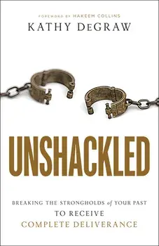 Unshackled: Breaking the Strongholds of Your Past to Receive Complete Deliverance, Paperback/Kathy Degraw