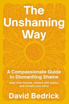 Unshaming Way, The. A Compassionate Guide to Dismantling Shame--Heal from trauma, unlearn self-blame, and reclaim your story, Paperback/David Bedrick