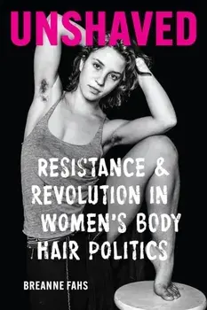 Unshaved: Resistance and Revolution in Women's Body Hair Politics, Paperback/Breanne Fahs