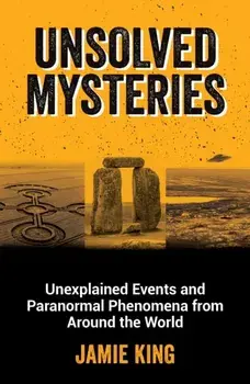 Unsolved Mysteries. Unexplained Events and Paranormal Phenomena from Around the World, Paperback/Jamie King
