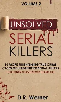 Unsolved Serial Killers: 10 More Frightening True Crime Cases of Unidentified Serial Killers (The Ones You've Never Heard of) Volume 2/D. R. Werner