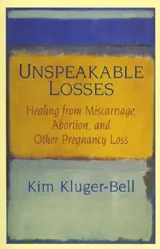 Unspeakable Losses: Healing from Miscarriage, Abortion, and Other Pregnancy Loss, Paperback/Kim Kluger-Bell