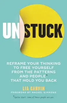 Unstuck. Reframe your thinking to free yourself from the patterns and people that hold you back, Paperback/Lia Garvin