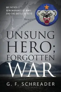 Unsung Hero; Forgotten War: My Father's Remembrance of WWII and the Battle of Attu, Paperback/G. F. Schreader