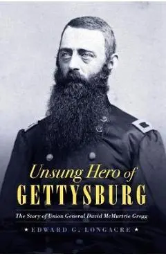 Unsung Hero of Gettysburg: The Story of Union General David McMurtrie Gregg - Edward G. Longacre