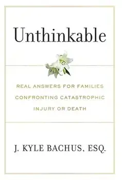 Unthinkable: Real Answers For Families Confronting Catastrophic Injury or Death, Hardcover/J. Kyle Bachus