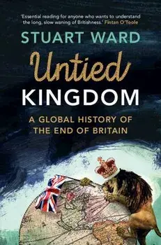 Untied Kingdom. A Global History of the End of Britain, Hardback/Stuart (University of Copenhagen) Ward