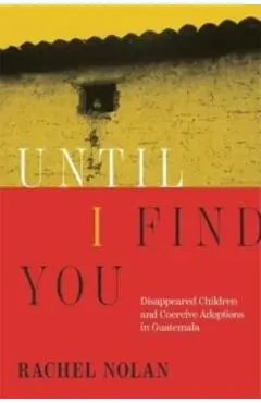 Until I Find You: Disappeared Children and Coercive Adoptions in Guatemala - Rachel Nolan