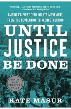 Until Justice Be Done: America's First Civil Rights Movement, from the Revolution to Reconstruction - Kate Masur