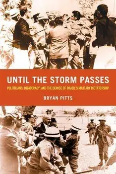 Until the Storm Passes: Politicians, Democracy, and the Demise of Brazil's Military Dictatorship, Paperback/Bryan Pitts