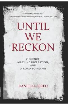 Until We Reckon: Violence, Mass Incarceration, and a Road to Repair - Danielle Sered