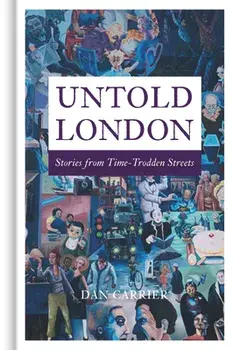 Untold London. Stories from Time-Trodden Streets, Hardback/Dan Carrier
