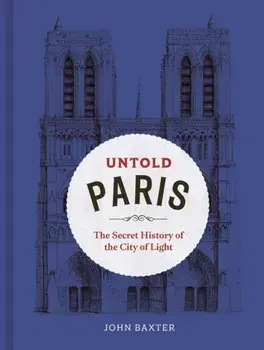 Untold Paris. The Secret History of the City of Light, Hardback/John Baxter