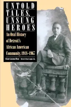 Untold Tales, Unsung Heroes. Oral History of Detroit's African-American Community, 1918-67, Paperback/Elaine Moon
