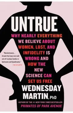 Untrue: Why Nearly Everything We Believe about Women, Lust, and Infidelity Is Wrong and How the New Science Can Set Us Free - Wednesday Martin
