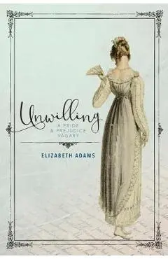 Unwilling: A Pride and Prejudice Vagary - Elizabeth Adams
