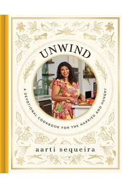 Unwind​ Cookbook: A Devotional Cookbook for the Hurried and Hungry​ - Aarti Sequeira
