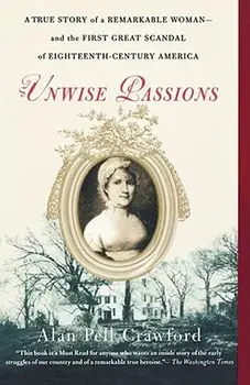 Unwise Passions: A True Story of a Remarkable Woman---And the First Great Scandal of Eighteenth-Century America, Paperback/Alan Pell Crawford