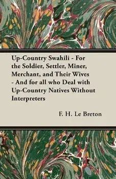 Up-Country Swahili - For the Soldier, Settler, Miner, Merchant, and Their Wives - And for all who Deal with Up-Country Natives Without Interpreters/F. H. Le Breton