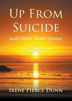 Up From Suicide: and Other Short Stories, Paperback/Irene Pierce Dunn