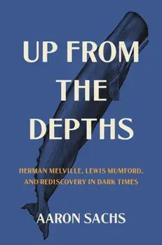 Up from the Depths. Herman Melville, Lewis Mumford, and Rediscovery in Dark Times, Paperback/Professor Aaron Sachs