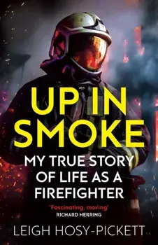 Up in Smoke - My True Story of Life as a Firefighter. 'Fascinating, moving' Richard Herring, Paperback/Leigh Hosy-Pickett