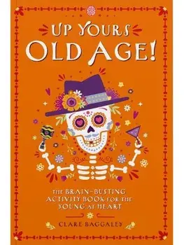 Up Yours Old Age!. The brain busting activity book for the young at heart, Paperback/Clare Baggaley