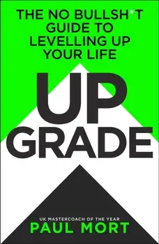Upgrade. The No-Bullsh*t Guide to Levelling Up Your Life, Hardback/Paul Mort