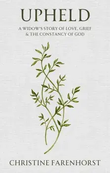 Upheld. A Widow's Story of Love, Grief and the Constancy of God, Paperback/Christine Farenhorst