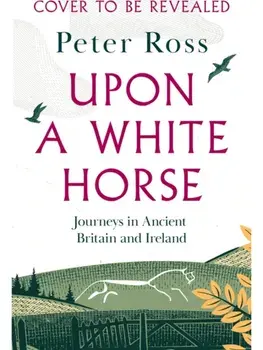 Upon a White Horse. the brand-new book from the bestselling author of Steeple Chasing on ancient Britain and Ireland, Hardback/Peter Ross