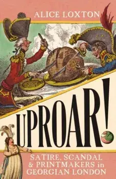 UPROAR!. Satire, Scandal and Printmakers in Georgian London, Paperback/Alice Loxton