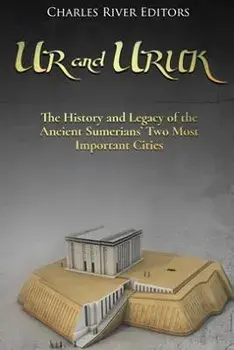 Ur and Uruk: The History and Legacy of the Ancient Sumerians' Two Most Important Cities, Paperback/Charles River Editors