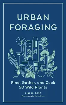 Urban Foraging: Find, Gather and Cook 50 Wild Plants, Hardback/Lisa M. Rose