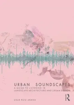 Urban Soundscapes. A Guide to Listening for Landscape Architecture and Urban Design, Paperback/Usue Ruiz Arana