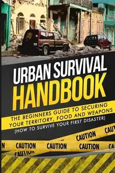 Urban Survival Handbook: The Beginners Guide to Securing your Territory, Food and Weapons, Paperback/Urban Survival Handbook