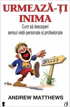 Urmeaza-ti inima. Cum sa descoperi sensul vietii personale si profesionale/Andrew Matthews