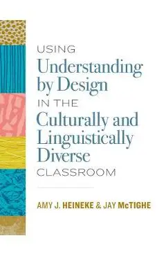 Using Understanding by Design in the Culturally and Linguistically Diverse Classroom - Amy J. Heineke