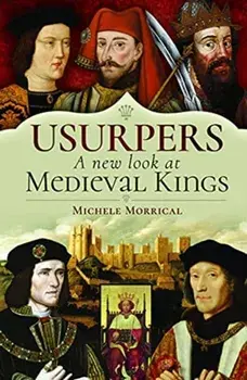 Usurpers, A New Look at Medieval Kings, Hardback/Michele Morrical