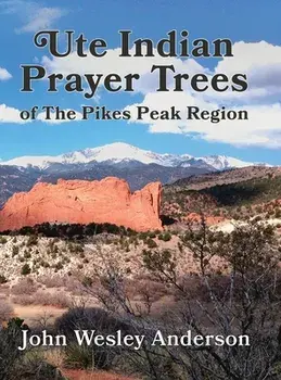Ute Prayer Trees of the Pikes Peak Region, Hardcover/John Wesley Anderson