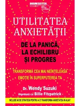 Utilitatea anxietatii. De la panica, la echilibru si progres/Wendy Suzuki, Billie Fitzpatrick