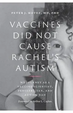 Vaccines Did Not Cause Rachel's Autism: My Journey as a Vaccine Scientist, Pediatrician, and Autism Dad - Peter J. Hotez